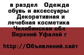  в раздел : Одежда, обувь и аксессуары » Декоративная и лечебная косметика . Челябинская обл.,Верхний Уфалей г.